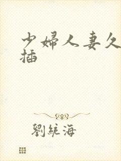 少妇人妻久久快插