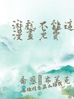 游戏不能这样玩漫画免费