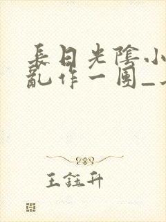 长日光阴小说_乱作一团_长日光阴最新