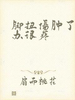 脚扭伤肿了怎么办很疼