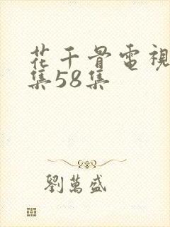 花千骨电视剧全集58集