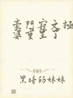 豪门宠文极品婆婆重生了
