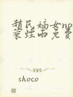 赵氏嫡女np一蓑烟雨免费阅读