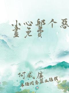小心那个恶女漫画免费