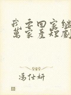 我要回家继承亿万家产短剧