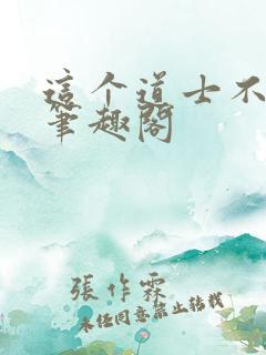 这个道士不好惹笔趣阁