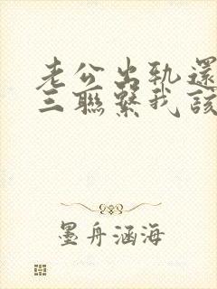老公出轨还和小三联系我该怎么办