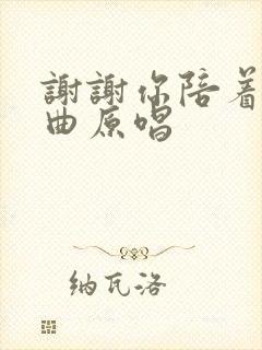 谢谢你陪着我歌曲原唱