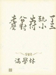 老公出轨了该怎么对付小三