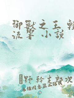 御兽之王 轻泉流响 小说