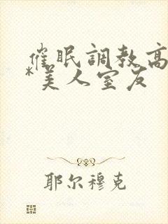 催眠调教高冷双*美人室友