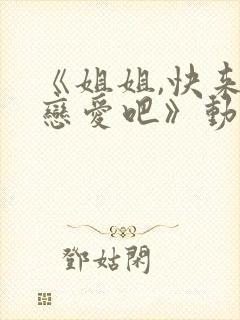 《姐姐,快来谈恋爱吧》动漫