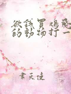 欲钱买鸡飞狗跳的动物打一正确生肖