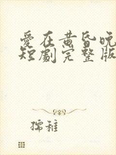 爱在黄昏晚风时短剧完整版