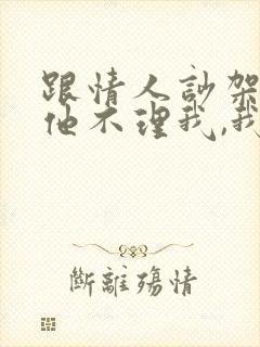 跟情人吵架了,他不理我,我该怎么办
