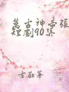 万古神帝张若尘短剧90集