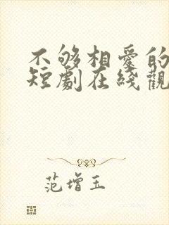 不够相爱的我们短剧在线观看免费