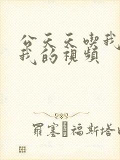 公天天吃我奶躁我的视频