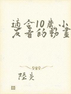 适合10岁小朋友看的动画片