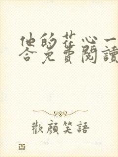 他的花心一张一合免费阅读全文