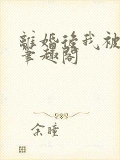 离婚后我被觊觎笔趣阁