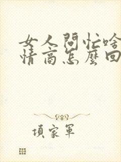女人问忙啥呢高情商怎么回复