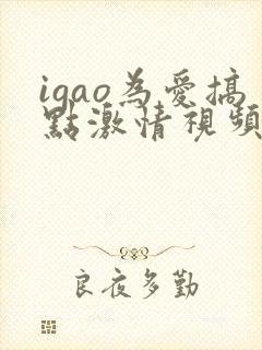 igao为爱搞点激情视频