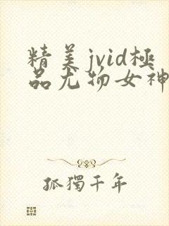 精美jvid极品尤物女神
