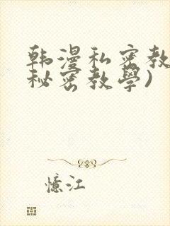 韩漫私密教学(秘密教学)