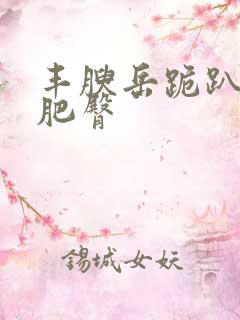 丰腴岳跪趴高撅肥臀