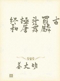 终极斗罗古月娜和唐舞麟