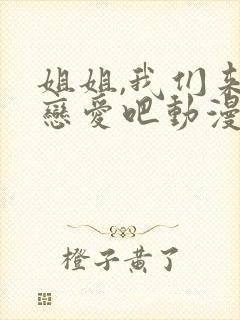 姐姐,我们来谈恋爱吧动漫