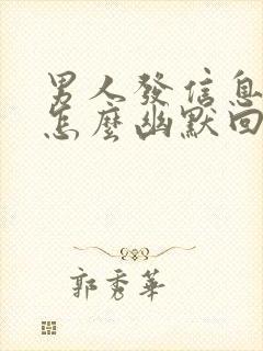 男人发信息不回怎么幽默回复