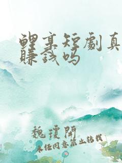 鲤享短剧真的能赚钱吗