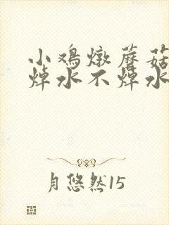 小鸡炖蘑菇到底焯水不焯水