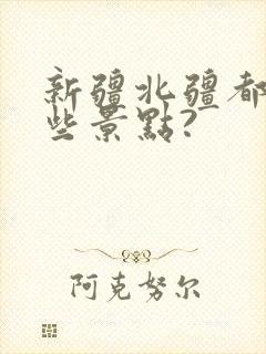 新疆北疆都有哪些景点?