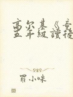 高尔基《童年》五年级读后感500字