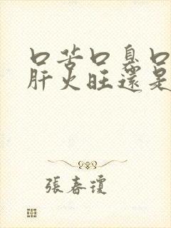 口苦口臭口干是肝火旺还是胃火旺