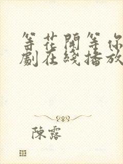 等花开等你归短剧在线播放