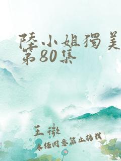 陆小姐独美短剧第80集