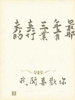 未来三年最赚钱的行业有哪些?