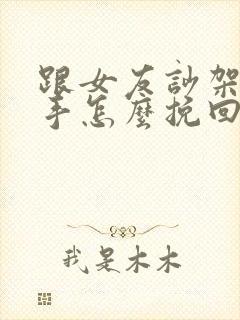跟女友吵架闹分手怎么挽回