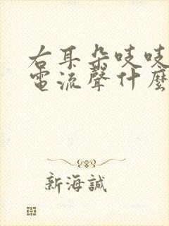 右耳朵吱吱响像电流声什么原因