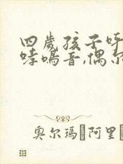 四岁孩子呼吸有哮鸣音,偶尔咳嗽