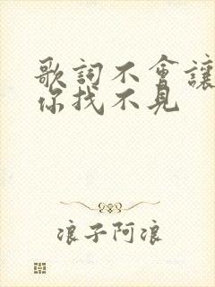歌词不会让我把你找不见