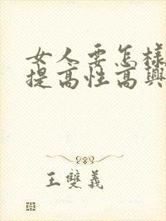 女人要怎样才能提高性高兴潮