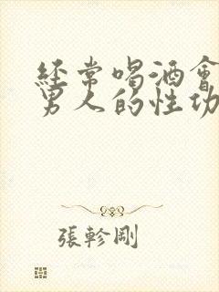 经常喝酒会影响男人的性功能吗