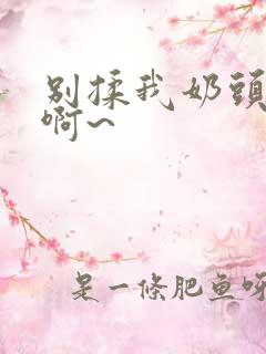 别揉我奶头嗯~啊~