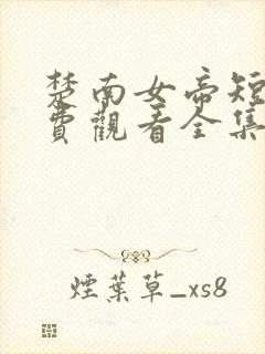 楚南女帝短剧免费观看全集