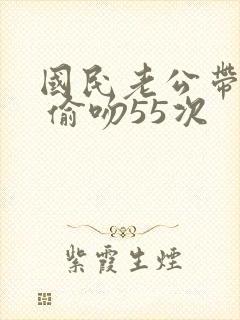 国民老公带回家 偷吻55次
